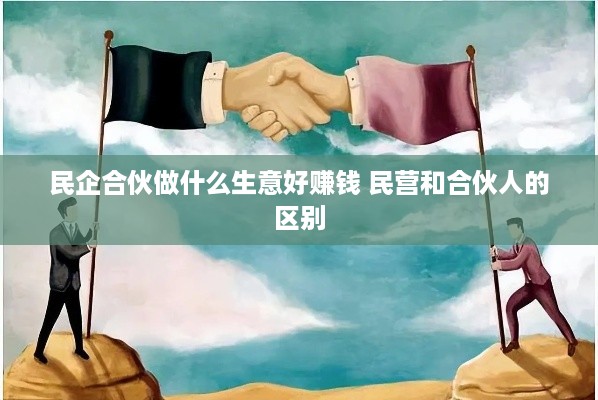 民企合伙做什么生意好赚钱 民营和合伙人的区别