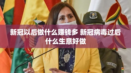 新冠以后做什么赚钱多 新冠病毒过后什么生意好做
