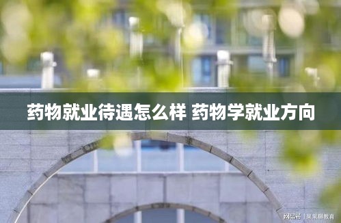 药物就业待遇怎么样 药物学就业方向