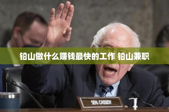 铅山做什么赚钱最快的工作 铅山兼职