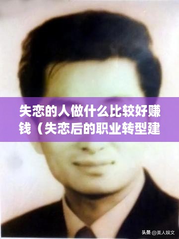 失恋的人做什么比较好赚钱（失恋后的职业转型建议）