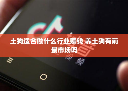 土狗适合做什么行业赚钱 养土狗有前景市场吗