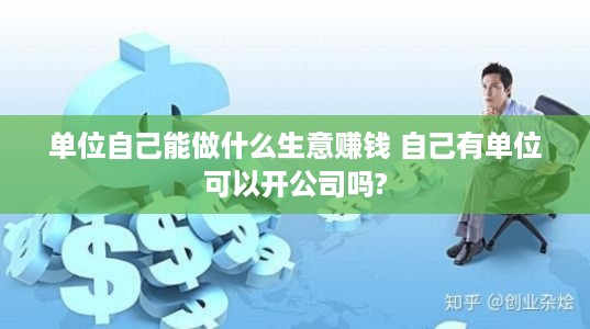 单位自己能做什么生意赚钱 自己有单位可以开公司吗?