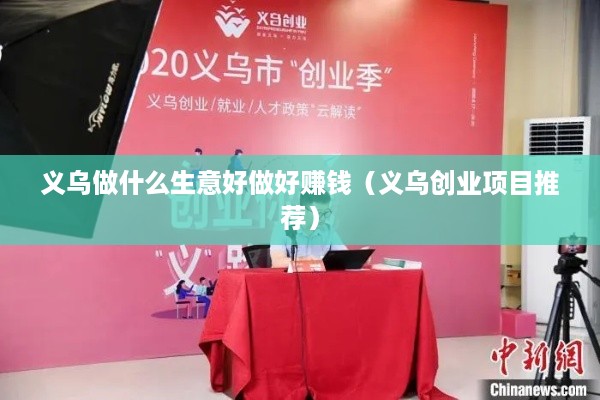 义乌做什么生意好做好赚钱（义乌创业项目推荐）