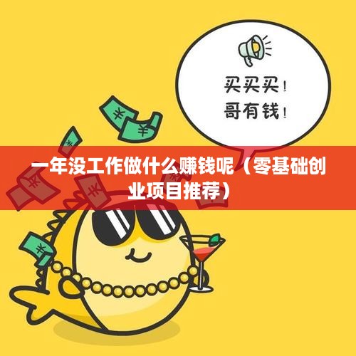 一年没工作做什么赚钱呢（零基础创业项目推荐）