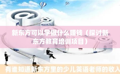 新东方可以学做什么赚钱（探讨新东方教育培训项目）