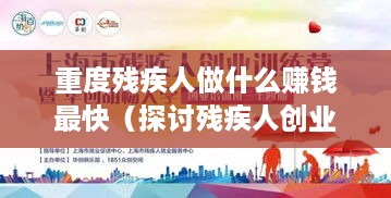 重度残疾人做什么赚钱最快（探讨残疾人创业的机会与挑战）