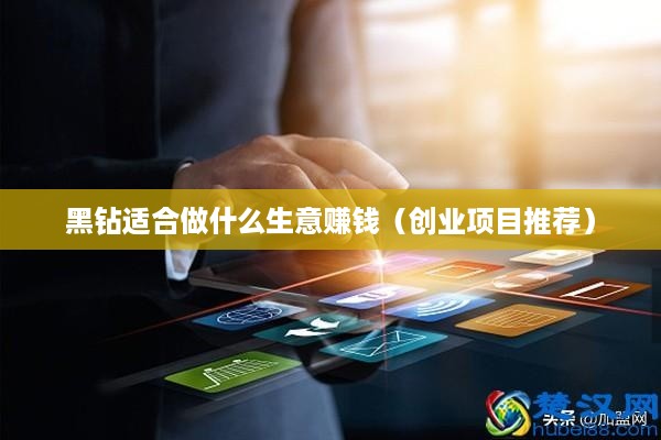黑钻适合做什么生意赚钱（创业项目推荐）