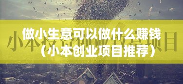 做小生意可以做什么赚钱（小本创业项目推荐）
