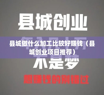 县城做什么加工比较好赚钱（县城创业项目推荐）