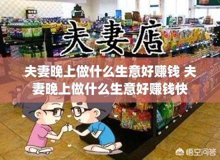 夫妻晚上做什么生意好赚钱 夫妻晚上做什么生意好赚钱快