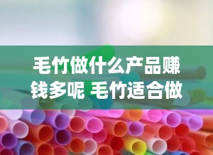 毛竹做什么产品赚钱多呢 毛竹适合做什么