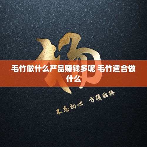 毛竹做什么产品赚钱多呢 毛竹适合做什么