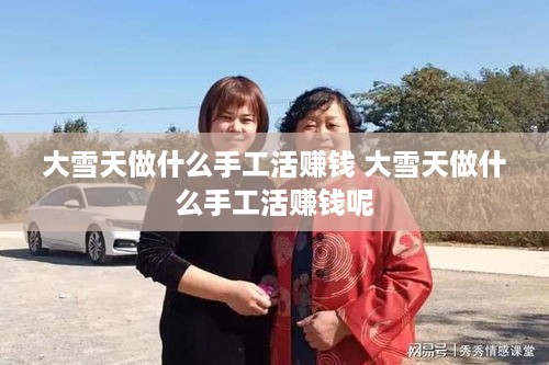 大雪天做什么手工活赚钱 大雪天做什么手工活赚钱呢
