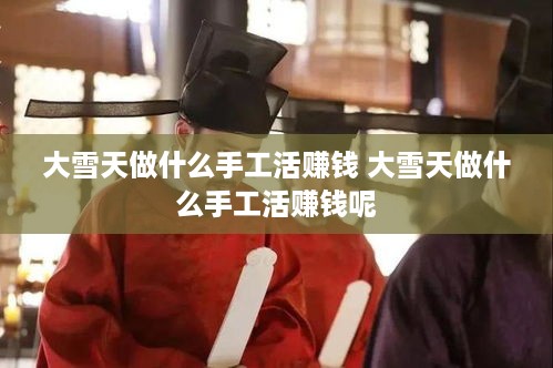 大雪天做什么手工活赚钱 大雪天做什么手工活赚钱呢