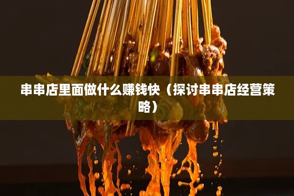 串串店里面做什么赚钱快（探讨串串店经营策略）