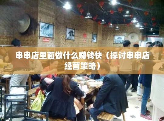 串串店里面做什么赚钱快（探讨串串店经营策略）