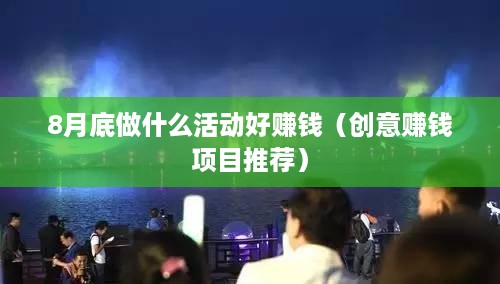 8月底做什么活动好赚钱（创意赚钱项目推荐）