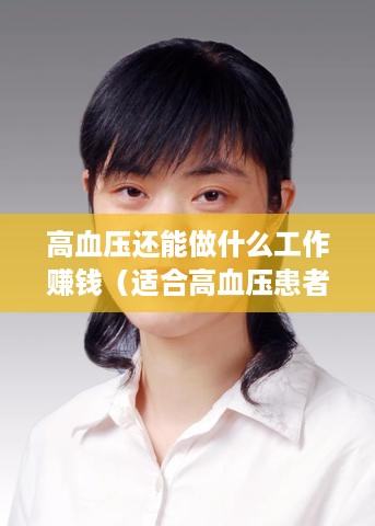 高血压还能做什么工作赚钱（适合高血压患者的兼职和创业方案）