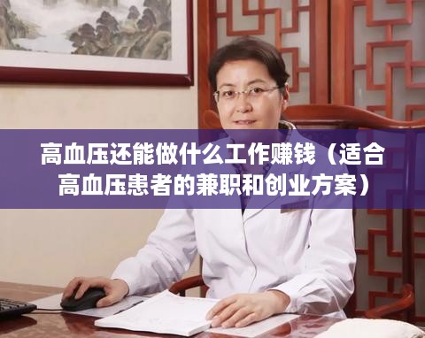 高血压还能做什么工作赚钱（适合高血压患者的兼职和创业方案）