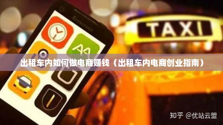 出租车内如何做电商赚钱（出租车内电商创业指南）