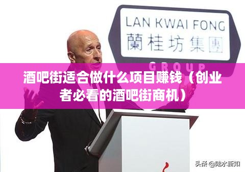 酒吧街适合做什么项目赚钱（创业者必看的酒吧街商机）