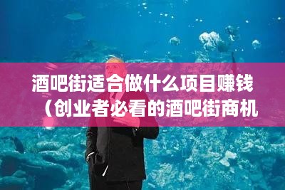 酒吧街适合做什么项目赚钱（创业者必看的酒吧街商机）