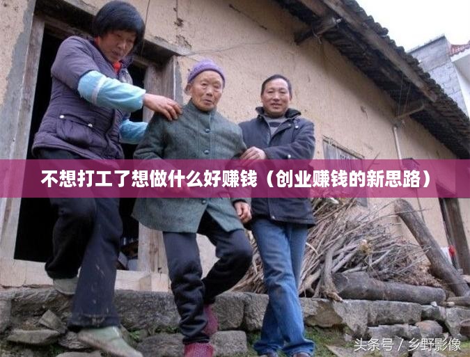 不想打工了想做什么好赚钱（创业赚钱的新思路）