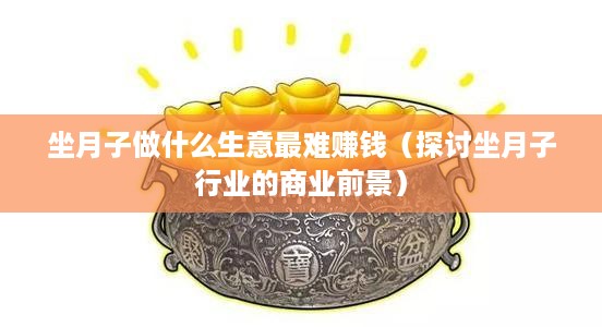 坐月子做什么生意最难赚钱（探讨坐月子行业的商业前景）