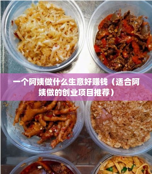 一个阿姨做什么生意好赚钱（适合阿姨做的创业项目推荐）