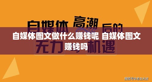 自媒体图文做什么赚钱呢 自媒体图文赚钱吗