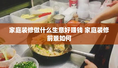 家庭装修做什么生意好赚钱 家庭装修前景如何