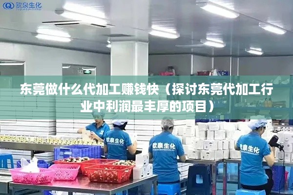 东莞做什么代加工赚钱快（探讨东莞代加工行业中利润最丰厚的项目）
