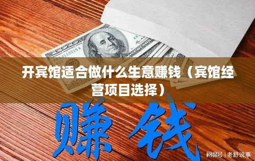 开宾馆适合做什么生意赚钱（宾馆经营项目选择）