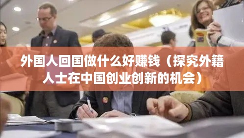 外国人回国做什么好赚钱（探究外籍人士在中国创业创新的机会）