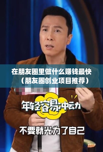 在朋友圈里做什么赚钱最快（朋友圈创业项目推荐）