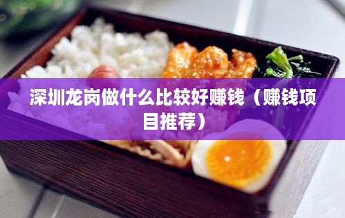 深圳龙岗做什么比较好赚钱（赚钱项目推荐）