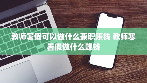 教师暑假可以做什么兼职赚钱 教师寒暑假做什么赚钱