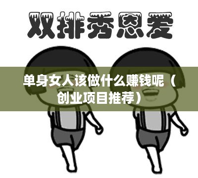 单身女人该做什么赚钱呢（创业项目推荐）