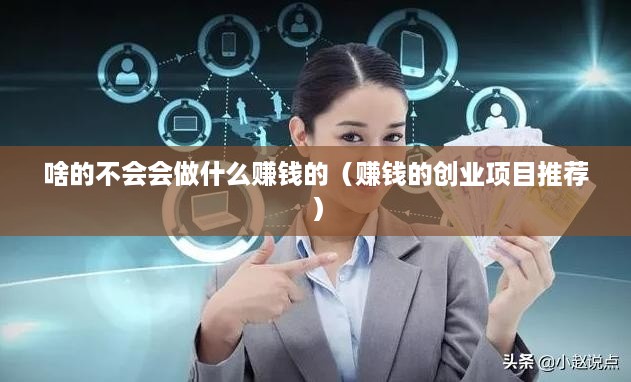 啥的不会会做什么赚钱的（赚钱的创业项目推荐）