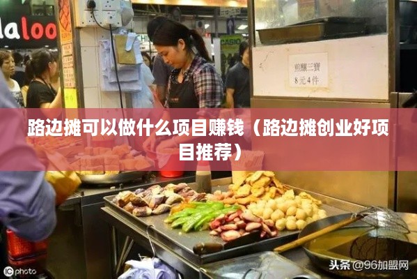 路边摊可以做什么项目赚钱（路边摊创业好项目推荐）