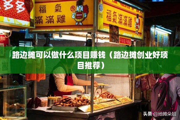 路边摊可以做什么项目赚钱（路边摊创业好项目推荐）