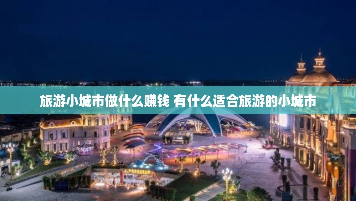 旅游小城市做什么赚钱 有什么适合旅游的小城市