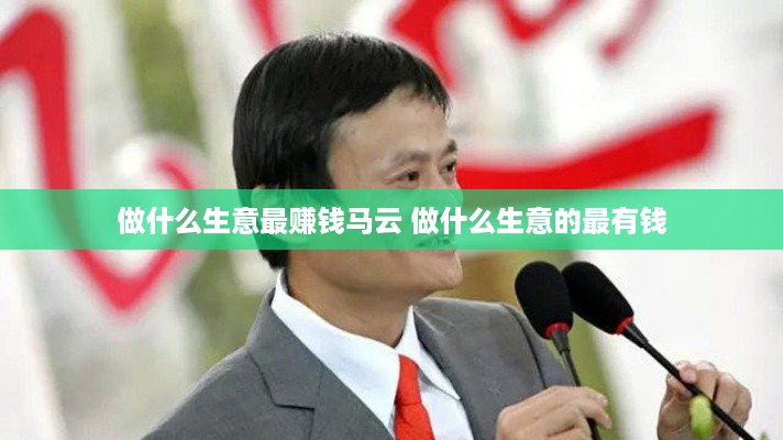 做什么生意最赚钱马云 做什么生意的最有钱