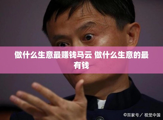 做什么生意最赚钱马云 做什么生意的最有钱