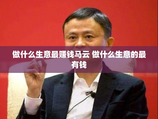 做什么生意最赚钱马云 做什么生意的最有钱