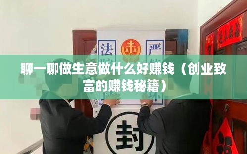 聊一聊做生意做什么好赚钱（创业致富的赚钱秘籍）