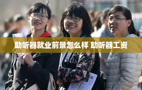 助听器就业前景怎么样 助听器工资