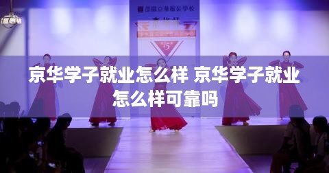 京华学子就业怎么样 京华学子就业怎么样可靠吗