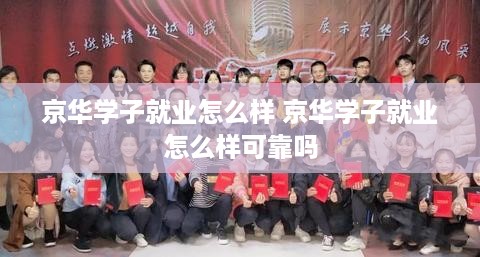京华学子就业怎么样 京华学子就业怎么样可靠吗